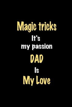 Magic tricks It's my passion Dad is my love journal: Lined notebook / Magic tricks Funny quote / Magic tricks  Journal Gift / Magic tricks NoteBook, ... is my love for Women, Men & kids Happiness