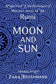 Hardcover Moon and Sun: A Selection of the Rubaiyat of Molana Jalal al-Din Rumi Hardcover Book