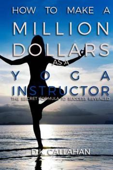Paperback How to Make a Million Dollars as a Yoga Instructor: The Secret Formula to Success Revealed! Book