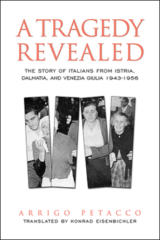 Hardcover A Tragedy Revealed: The Story of Italians from Istria, Dalmatia, and Venezia Giulia, 1943-1956 Book