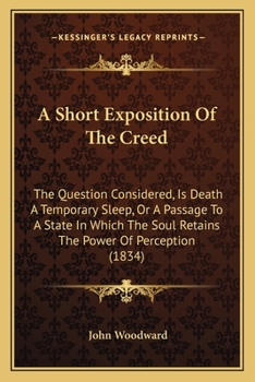 Paperback A Short Exposition Of The Creed: The Question Considered, Is Death A Temporary Sleep, Or A Passage To A State In Which The Soul Retains The Power Of P Book
