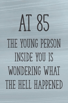 Paperback At 85 the Young Person Inside You is Wondering What the Hell Happened: Funny 85th Gag Gifts for Men, Women, Friend - Notebook & Journal for Birthday P Book