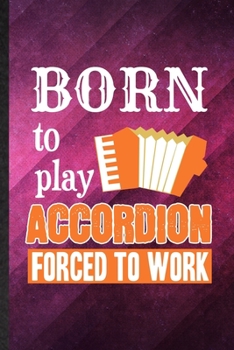 Born to Play Accordion Forced to Work: Funny Blank Lined Music Teacher Lover Notebook/ Journal, Graduation Appreciation Gratitude Thank You Souvenir Gag Gift, Modern Cute Graphic 110 Pages