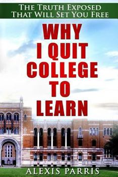 Paperback Why I Quit College To Learn: The Truth Exposed That Will Set You Free Book