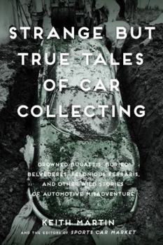 Paperback Strange But True Tales of Car Collecting: Drowned Bugattis, Buried Belvederes, Felonious Ferraris and Other Wild Stories of Automotive Misadventure Book