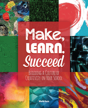 Paperback Make, Learn, Succeed: Building a Culture of Creativity in Your School Book