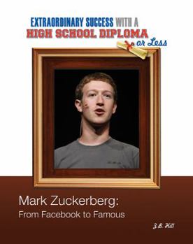 Mark Zuckerberg: From Facebook to Famous - Book  of the Extraordinary Success with a High School Diploma or Less