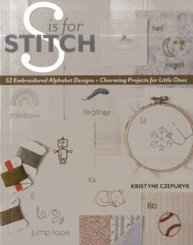 S Is for Stitch: 52 Embroidered Alphabet Designs + Charming Projects for Little Ones