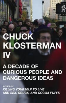 Hardcover Chuck Klosterman IV: A Decade of Curious People and Dangerous Ideas Book