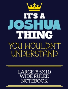 It's A Joshua Thing You Wouldn't Understand Large (8.5x11) Wide Ruled Notebook: A cute book to write in for any book lovers, doodle writers and budding authors!