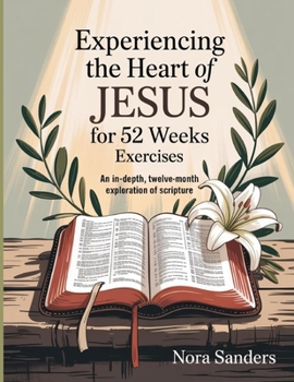 Experiencing The Heart Of Jesus For 52 Weeks Exercises: An in-depth, twelve-month exploration of Scripture