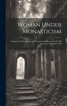 Hardcover Woman Under Monasticism: Chapters On Saint-Lore and Convent Life Between A.D. 500 and A.D. 1500, Part 1500 Book