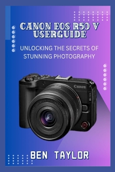 CANON EOS R50 V USERGUIDE: UNLOCKING THE SECRETS OF STUNNING PHOTOGRAPHY
