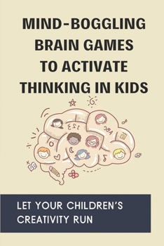 Paperback Mind-Boggling Brain Games To Activate Thinking In Kids: Let Your Children's Creativity Run: How To Develop Children'S Brain Book