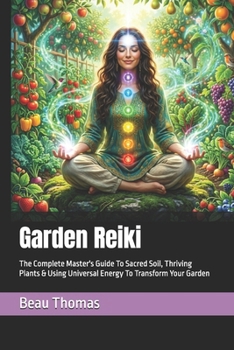 Garden Reiki: The Complete Master's Guide To Sacred Soil, Thriving Plants & Using Universal Energy To Transform Your Garden