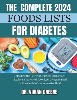 The Complete 2024 Foods Lists for Diabetes: Unlocking the Power of Nutrient-Rich Foods - Explore a Variety of 300+ Low Glycemic Load Options in this C