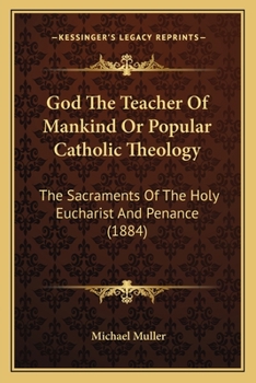 Paperback God The Teacher Of Mankind Or Popular Catholic Theology: The Sacraments Of The Holy Eucharist And Penance (1884) Book