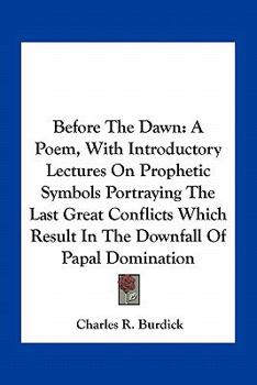 Paperback Before The Dawn: A Poem, With Introductory Lectures On Prophetic Symbols Portraying The Last Great Conflicts Which Result In The Downfa Book