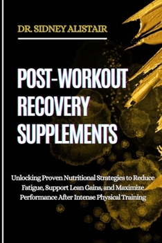 Paperback Post-Workout Recovery Supplements: Unlocking Proven Nutritional Strategies to Reduce Fatigue, Support Lean Gains, and Maximize Performance After Inten Book