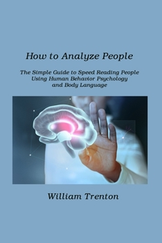 How to Analyze People: The Simple Guide to Speed Reading People Using. Human Behavior Psychology and Body Language