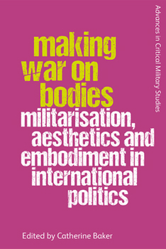Paperback Making War on Bodies: Militarisation, Aesthetics and Embodiment in International Politics Book