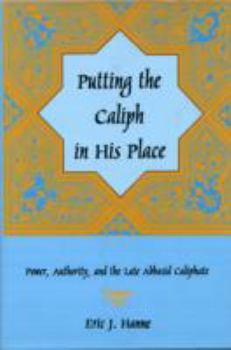 Hardcover Putting the Caliph in His Place: Power, Authority, and the Late Abbasid Caliphate Book