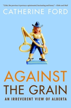 Paperback Against the Grain: An Irreverent View of Alberta Book