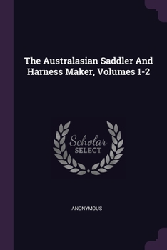 Paperback The Australasian Saddler And Harness Maker, Volumes 1-2 Book