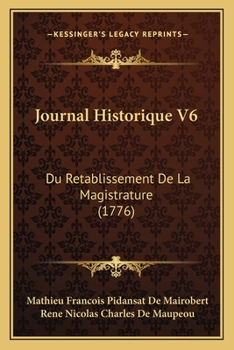 Journal Historique V6: Du Retablissement De La Magistrature (1776)