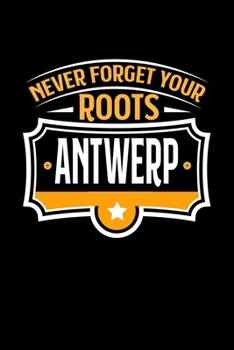 Never Forget your Roots Antwerp: TAGEBUCH / NOTIZBUCH Für Schulanfänger, Studenten, Schüler, Backpacker, Reisende, Traveler A5 (6x9 inch) 120 Seiten ... für Auslandsstudenten (German Edition)