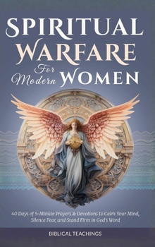 Spiritual Warfare for Modern Women: 40 Days of Powerful 5-Minute Prayers & Devotions to Reclaim Your Peace, Silence Fear, and Stand Firm in God’s Word