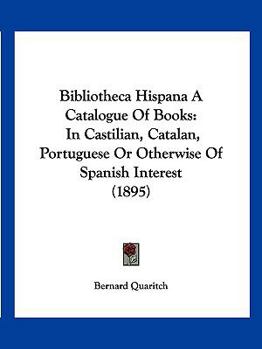 Paperback Bibliotheca Hispana A Catalogue Of Books: In Castilian, Catalan, Portuguese Or Otherwise Of Spanish Interest (1895) Book