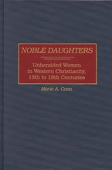 Noble Daughters: Unheralded Women in Western Christianity, 13th to 18th Centuries (Contributions to the Study of Religion)