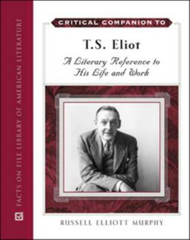 Critical Companion to T. S. Eliot: A Literary Reference to His Life and Work (Critical Companion to)