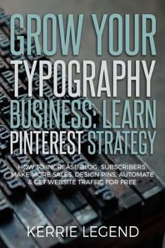 Paperback Grow Your Typography Business: Learn Pinterest Strategy: How to Increase Blog Subscribers, Make More Sales, Design Pins, Automate & Get Website Traff Book