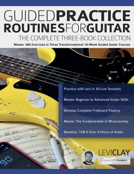 Paperback Guided Practice Routines for Guitar - The Complete Three-Book Collection: Master 380 Exercises in Three Transformational 10-Week Guided Guitar Courses Book