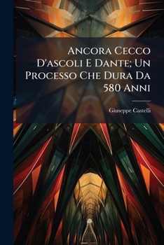Ancora Cecco D'Ascoli E Dante: Un Processo Che Dura Da 580 Anni (1904) (Italian Edition)