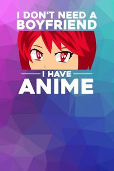 I don't need a Boyfriend I have Anime: Notebook, 6x9 inches, 120 dotted pages in white for all Anime Fans.
