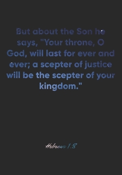 Hebrews 1:8 Notebook: But about the Son he says, "Your throne, O God, will last for ever and ever; a scepter of justice will be the scepter of your ... Christian Journal/Diary Gift, Doodle Present