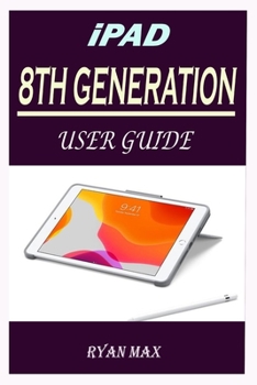 Paperback iPad 8th Generation User Guide: A Well-designed Step By Step Manual For Beginners And Experts To Set Up And Master The New Apple 10.2 inch iPad With i Book