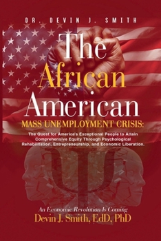 The African American Mass Unemployment Crisis: The Quest for America's Exceptional People to Attain Comprehensive Equity Through Psychological Rehabilitation, Entrepreneurship, and Economic Liberation