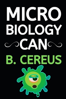 Microbiology Can B. Cereus: Microbiology Notebook/Journal To Write In, Funny Microbiologist Gifts For Women, Men, Adults, Teachers, Scientists Gifts (6" x 9")