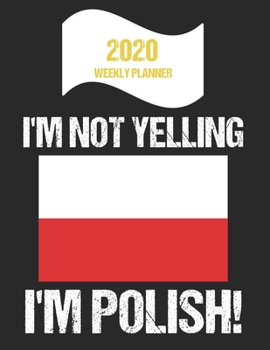 2020 Weekly Planner I'm Not Yelling I'm Polish: Funny Poland Flag Quote Dated Calendar With To-Do List