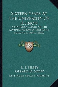 Paperback Sixteen Years At The University Of Illinois: A Statistical Study Of The Administration Of President Edmund J. James (1920) Book