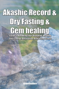 Akashic Record & Dry Fasting & Gem healing: Guide to Knowing Your Blueprint, Healing Your Energy, Relaxation, Releasing Stress