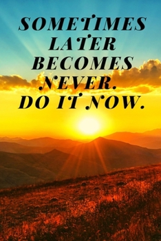 Sometimes Later Becomes Never. Do It Now : Notebook: Lined Notebook Journal, Unlined, Diary (110 Pages, Blank, 6 X 9), Note Taking System for School and University, Inspirational and Wise Quote, Moder