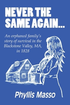 Never the Same Again...: An orphaned family's story of survival in the Blackstone Valley, MA, in 1828