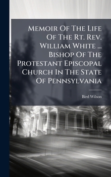 Hardcover Memoir Of The Life Of The Rt. Rev. William White ... Bishop Of The Protestant Episcopal Church In The State Of Pennsylvania Book
