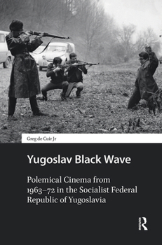 Hardcover Yugoslav Black Wave: Polemical Cinema from 1963-72 in the Socialist Federal Republic of Yugoslavia Book