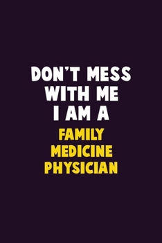 Don't Mess With Me, I Am A Family medicine physician: 6X9 Career  Pride 120 pages Writing Notebooks